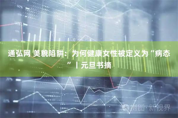 通弘网 美貌陷阱：为何健康女性被定义为“病态”丨元旦书摘