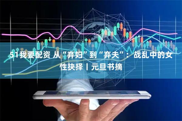 51我要配资 从“弃妇”到“弃夫”：战乱中的女性抉择丨元旦书摘