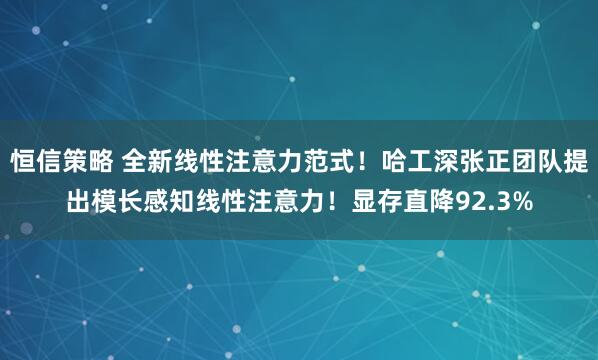 恒信策略 全新线性注意力范式！哈工深张正团队提出模长感知线性注意力！显存直降92.3%