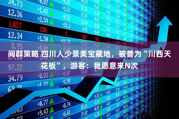 间群策略 四川人少景美宝藏地，被誉为“川西天花板”，游客：我愿意来N次