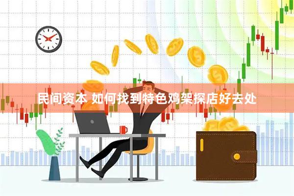 民间资本 如何找到特色鸡架探店好去处