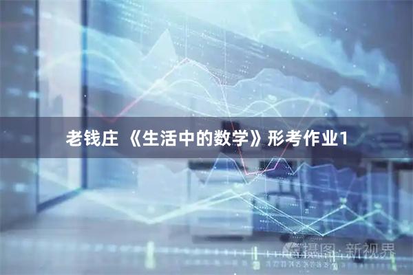 老钱庄 《生活中的数学》形考作业1
