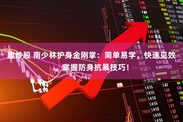 趣炒股 南少林护身金刚掌:简单易学,快速见效,掌握防身抗暴技巧!