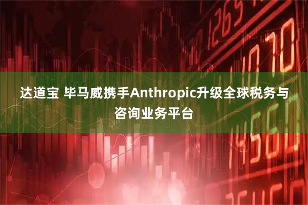 达道宝 毕马威携手Anthropic升级全球税务与咨询业务平台