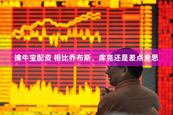擒牛宝配资 相比乔布斯，库克还是差点意思