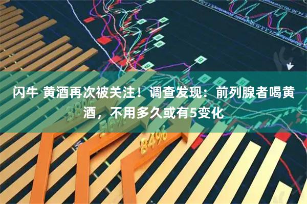 闪牛 黄酒再次被关注！调查发现：前列腺者喝黄酒，不用多久或有5变化