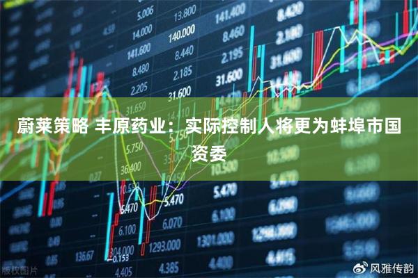 蔚莱策略 丰原药业：实际控制人将更为蚌埠市国资委