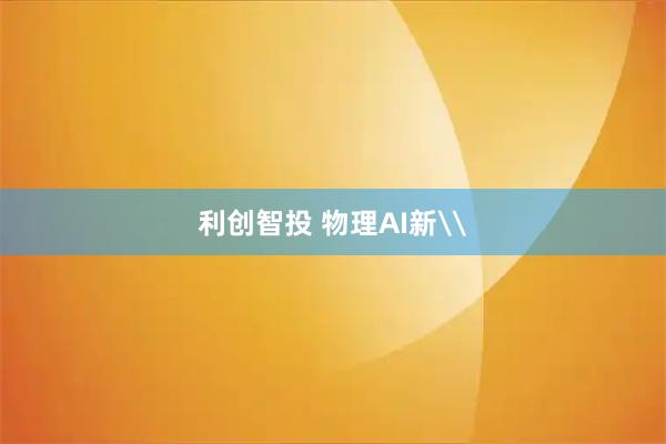 利创智投 物理AI新\