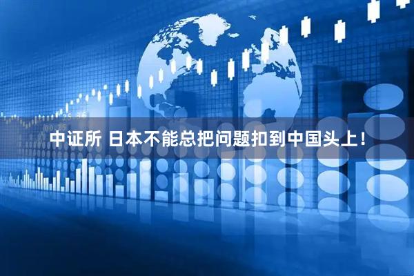 中证所 日本不能总把问题扣到中国头上！