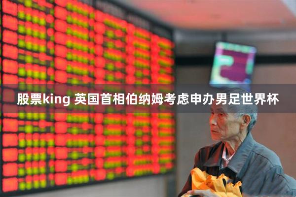 股票king 英国首相伯纳姆考虑申办男足世界杯