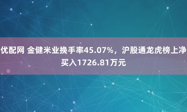 优配网 金健米业换手率45.07%，沪股通龙虎榜上净买入1726.81万元